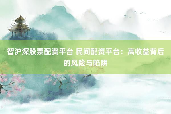 智沪深股票配资平台 民间配资平台：高收益背后的风险与陷阱