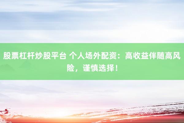 股票杠杆炒股平台 个人场外配资：高收益伴随高风险，谨慎选择！