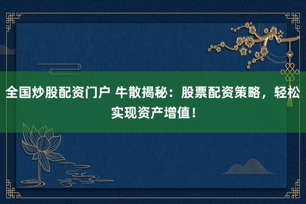 全国炒股配资门户 牛散揭秘：股票配资策略，轻松实现资产增值！
