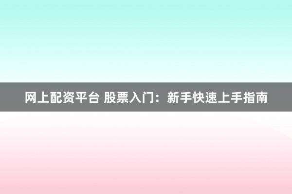 网上配资平台 股票入门：新手快速上手指南