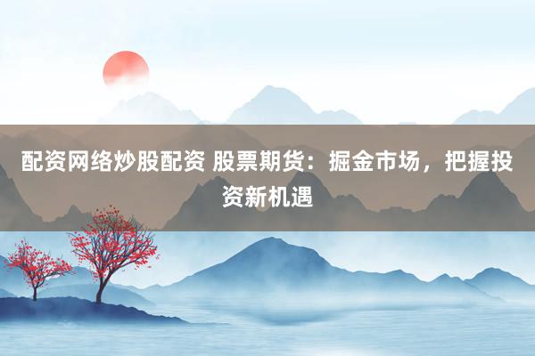配资网络炒股配资 股票期货：掘金市场，把握投资新机遇