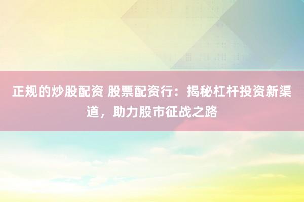 正规的炒股配资 股票配资行：揭秘杠杆投资新渠道，助力股市征战之路