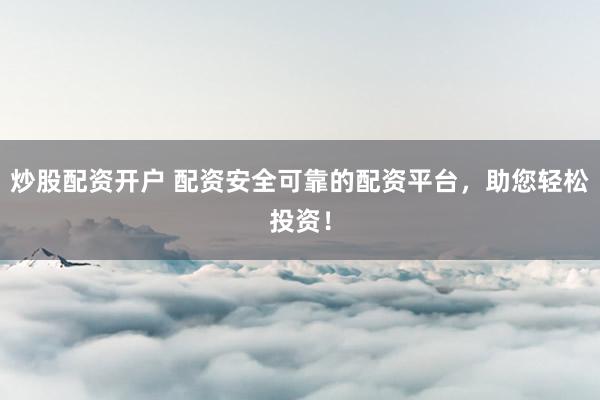 炒股配资开户 配资安全可靠的配资平台，助您轻松投资！
