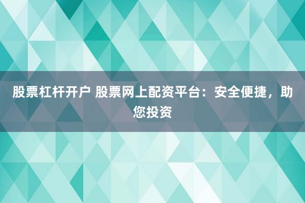 股票杠杆开户 股票网上配资平台：安全便捷，助您投资