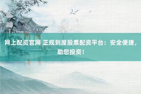 网上配资官网 正规到屋股票配资平台：安全便捷，助您投资！