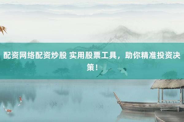 配资网络配资炒股 实用股票工具，助你精准投资决策！