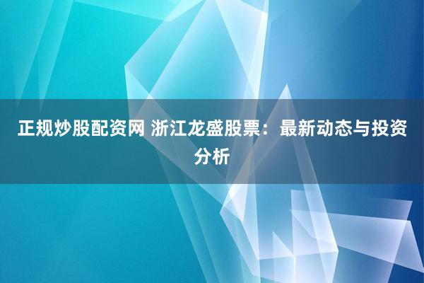 正规炒股配资网 浙江龙盛股票：最新动态与投资分析