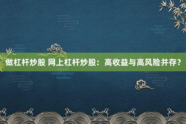 做杠杆炒股 网上杠杆炒股：高收益与高风险并存？