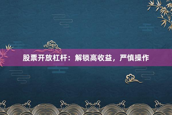 股票开放杠杆：解锁高收益，严慎操作