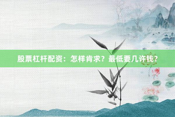 股票杠杆配资：怎样肯求？最低要几许钱？