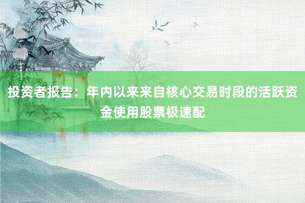 投资者报告：年内以来来自核心交易时段的活跃资金使用股票极速配