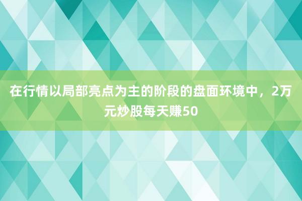 在行情以局部亮点为主的阶段的盘面环境中，2万元炒股每天赚50
