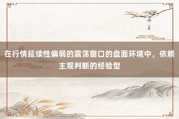 在行情延续性偏弱的震荡窗口的盘面环境中，依赖主观判断的经验型