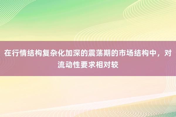 在行情结构复杂化加深的震荡期的市场结构中，对流动性要求相对较