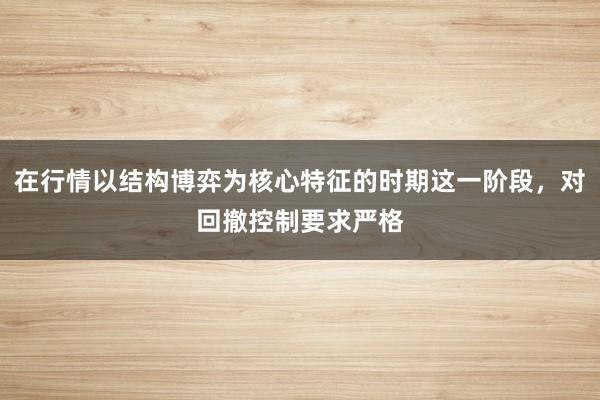 在行情以结构博弈为核心特征的时期这一阶段，对回撤控制要求严格