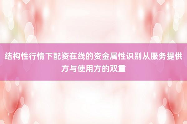 结构性行情下配资在线的资金属性识别从服务提供方与使用方的双重