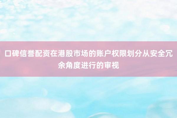 口碑信誉配资在港股市场的账户权限划分从安全冗余角度进行的审视