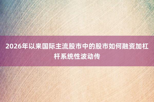 2026年以来国际主流股市中的股市如何融资加杠杆系统性波动传