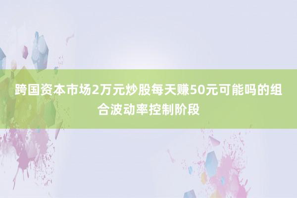 跨国资本市场2万元炒股每天赚50元可能吗的组合波动率控制阶段