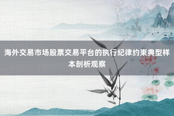 海外交易市场股票交易平台的执行纪律约束典型样本剖析观察