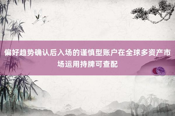 偏好趋势确认后入场的谨慎型账户在全球多资产市场运用持牌可查配