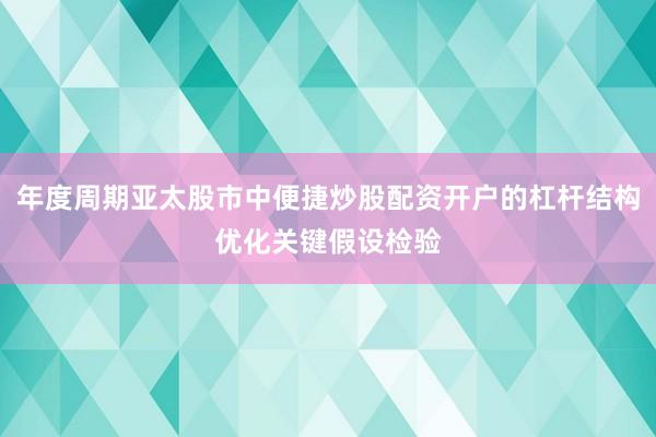 年度周期亚太股市中便捷炒股配资开户的杠杆结构优化关键假设检验
