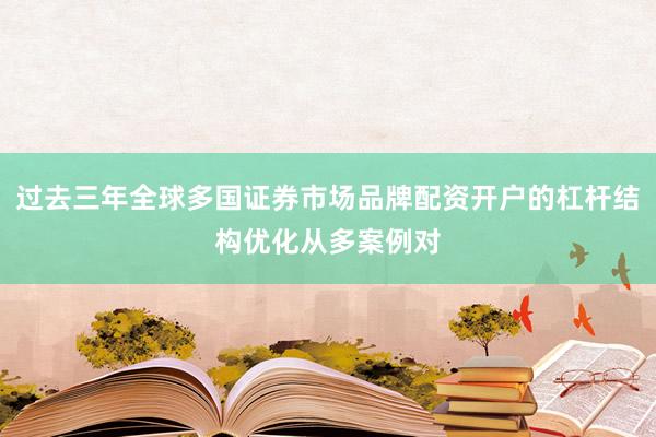 过去三年全球多国证券市场品牌配资开户的杠杆结构优化从多案例对