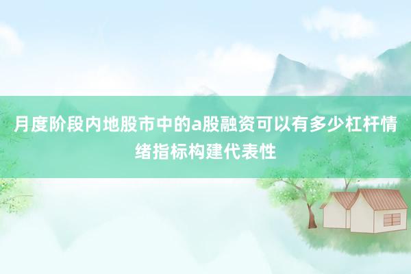 月度阶段内地股市中的a股融资可以有多少杠杆情绪指标构建代表性