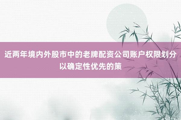 近两年境内外股市中的老牌配资公司账户权限划分以确定性优先的策