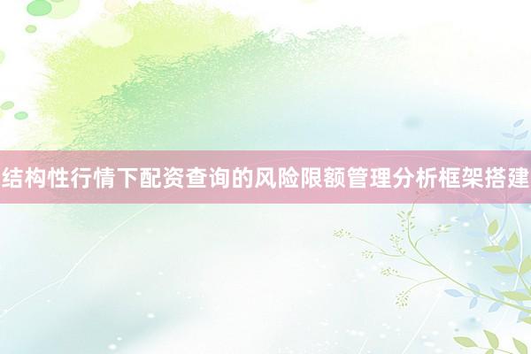 结构性行情下配资查询的风险限额管理分析框架搭建