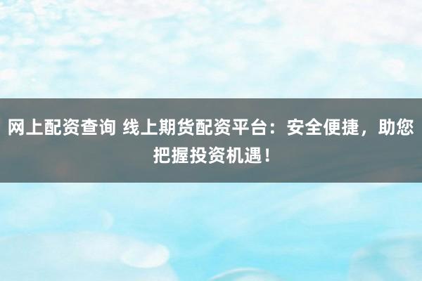 配资资深炒股 线上配资专业平台，安全高效，助您投资无忧！