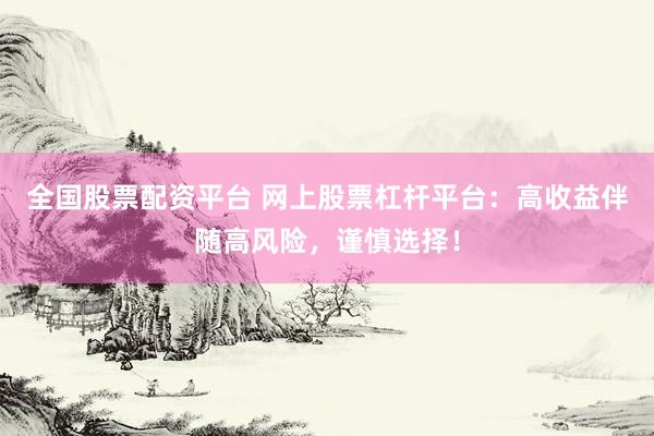 全国股票配资平台 网上股票杠杆平台：高收益伴随高风险，谨慎选择！