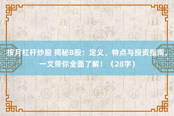 按月杠杆炒股 揭秘B股：定义、特点与投资指南，一文带你全面了解！（28字）