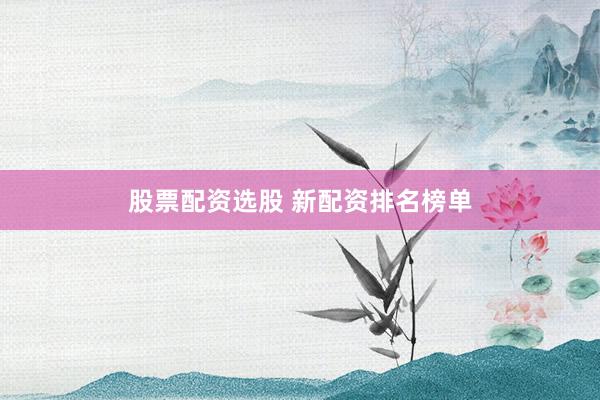 股票配资选股 新配资排名榜单