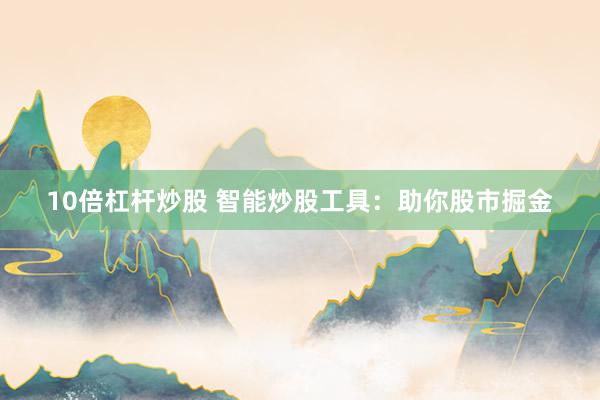 10倍杠杆炒股 智能炒股工具：助你股市掘金