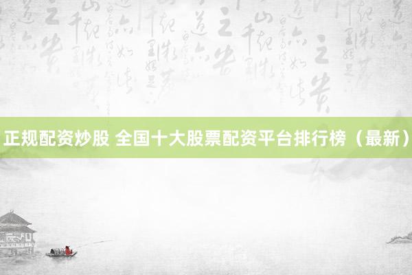 正规配资炒股 全国十大股票配资平台排行榜（最新）