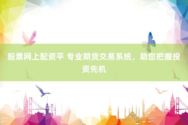 股票网上配资平 专业期货交易系统，助您把握投资先机