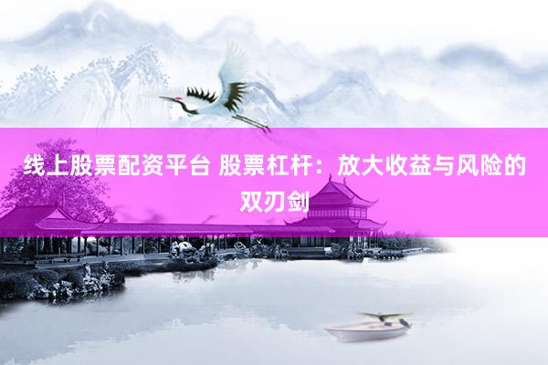 线上股票配资平台 股票杠杆：放大收益与风险的双刃剑