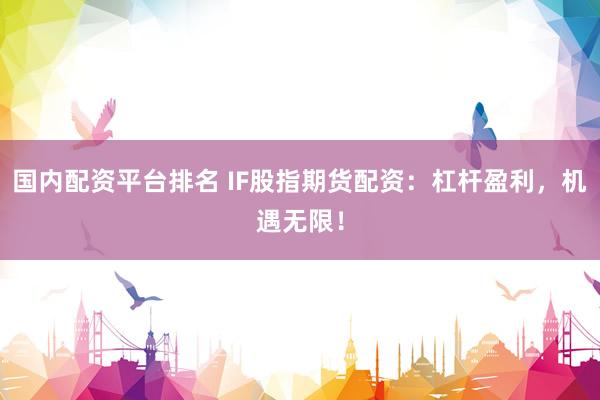 国内配资平台排名 IF股指期货配资：杠杆盈利，机遇无限！