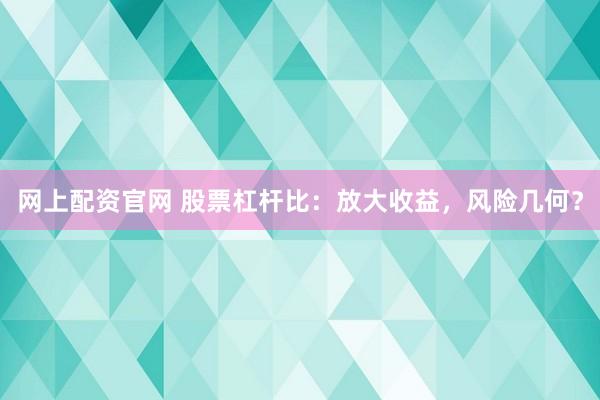 网上配资官网 股票杠杆比：放大收益，风险几何？