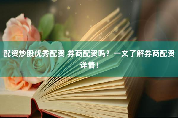 配资炒股优秀配资 券商配资吗？一文了解券商配资详情！