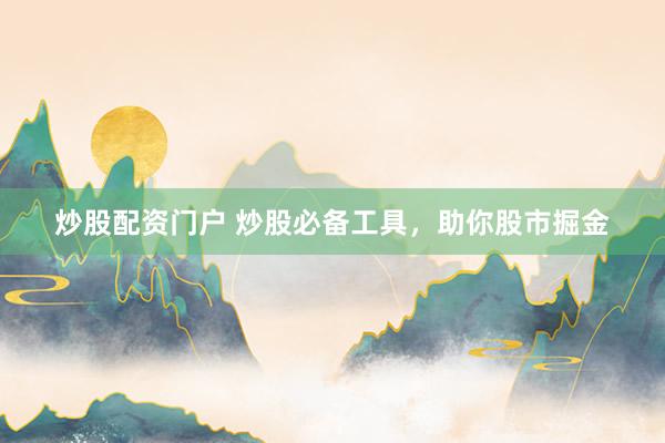炒股配资门户 炒股必备工具，助你股市掘金