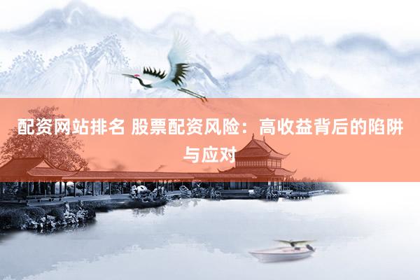 配资网站排名 股票配资风险：高收益背后的陷阱与应对